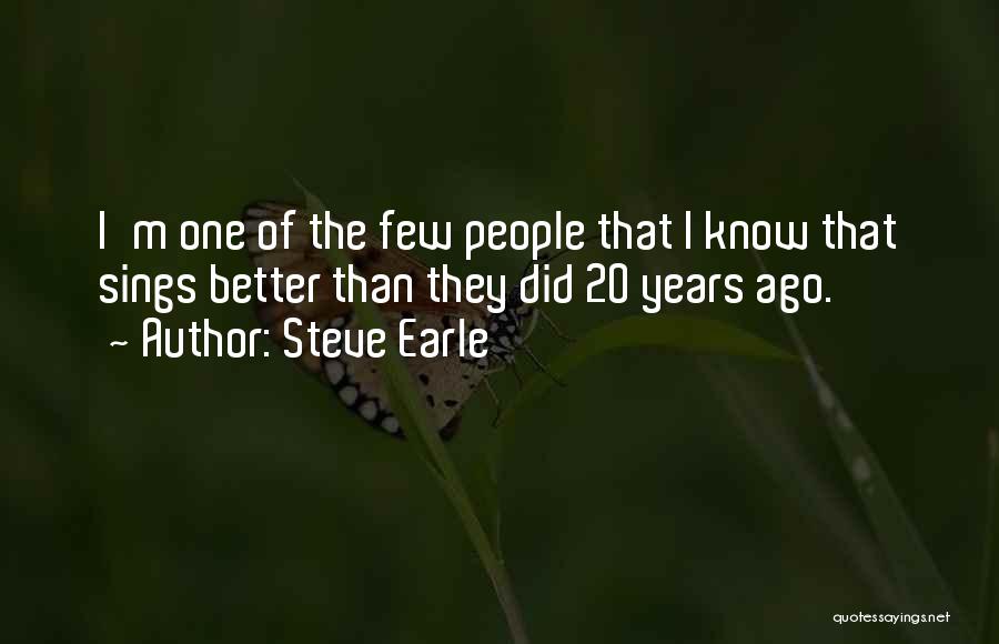 Steve Earle Quotes: I'm One Of The Few People That I Know That Sings Better Than They Did 20 Years Ago.