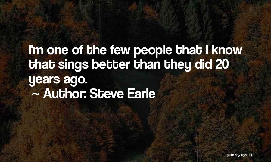 Steve Earle Quotes: I'm One Of The Few People That I Know That Sings Better Than They Did 20 Years Ago.