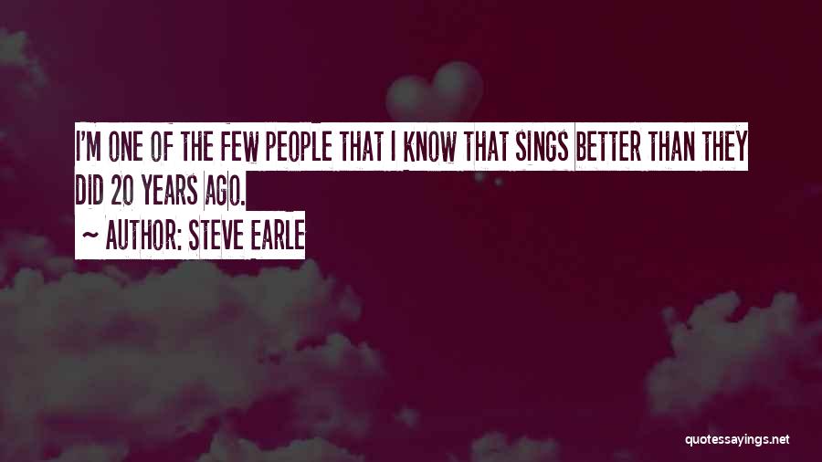 Steve Earle Quotes: I'm One Of The Few People That I Know That Sings Better Than They Did 20 Years Ago.