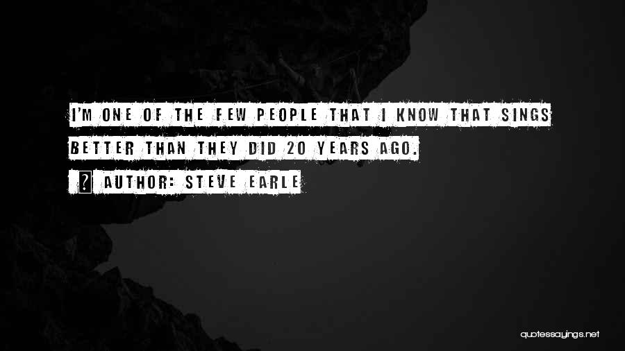 Steve Earle Quotes: I'm One Of The Few People That I Know That Sings Better Than They Did 20 Years Ago.