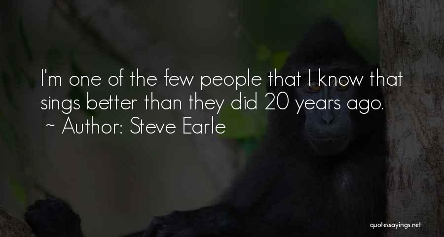 Steve Earle Quotes: I'm One Of The Few People That I Know That Sings Better Than They Did 20 Years Ago.