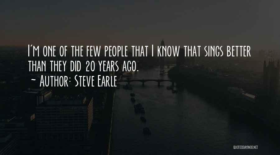 Steve Earle Quotes: I'm One Of The Few People That I Know That Sings Better Than They Did 20 Years Ago.