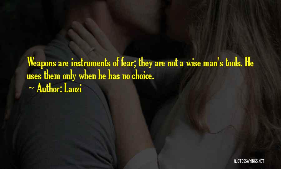 Laozi Quotes: Weapons Are Instruments Of Fear; They Are Not A Wise Man's Tools. He Uses Them Only When He Has No