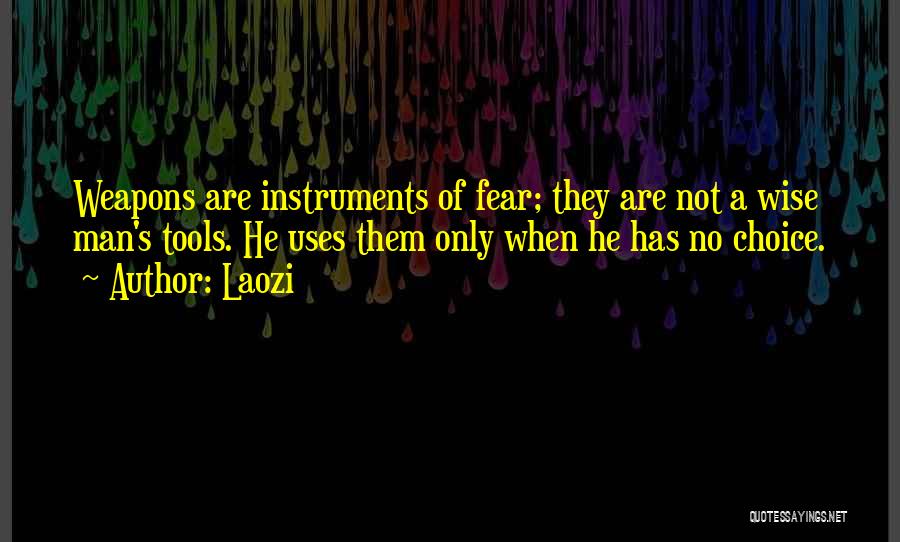 Laozi Quotes: Weapons Are Instruments Of Fear; They Are Not A Wise Man's Tools. He Uses Them Only When He Has No