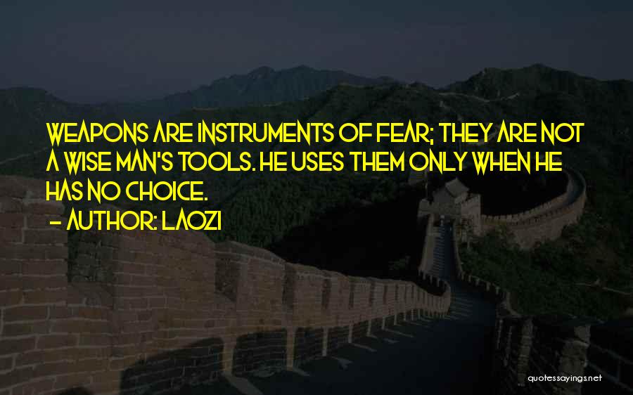 Laozi Quotes: Weapons Are Instruments Of Fear; They Are Not A Wise Man's Tools. He Uses Them Only When He Has No