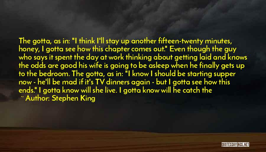Stephen King Quotes: The Gotta, As In: I Think I'll Stay Up Another Fifteen-twenty Minutes, Honey, I Gotta See How This Chapter Comes