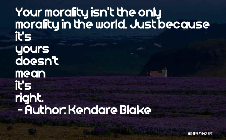 Kendare Blake Quotes: Your Morality Isn't The Only Morality In The World. Just Because It's Yours Doesn't Mean It's Right.