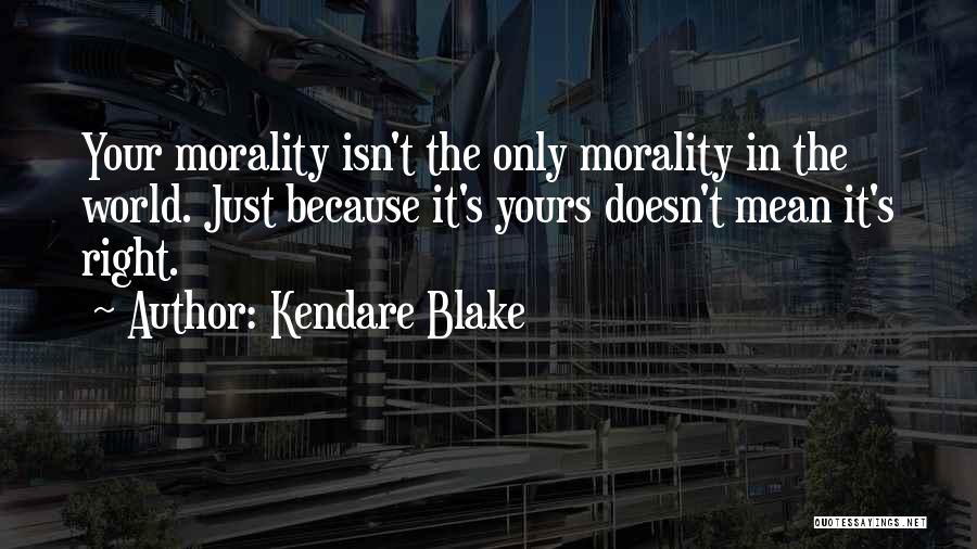 Kendare Blake Quotes: Your Morality Isn't The Only Morality In The World. Just Because It's Yours Doesn't Mean It's Right.