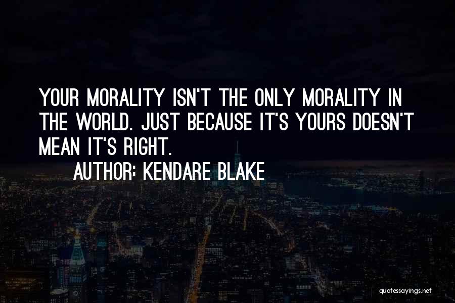 Kendare Blake Quotes: Your Morality Isn't The Only Morality In The World. Just Because It's Yours Doesn't Mean It's Right.