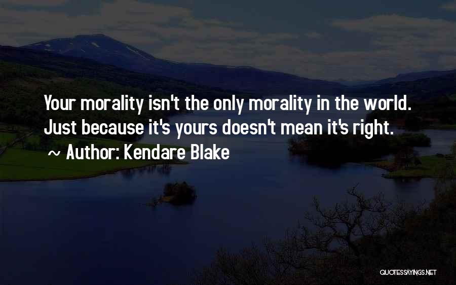 Kendare Blake Quotes: Your Morality Isn't The Only Morality In The World. Just Because It's Yours Doesn't Mean It's Right.