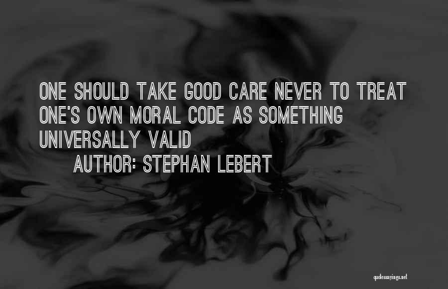 Stephan Lebert Quotes: One Should Take Good Care Never To Treat One's Own Moral Code As Something Universally Valid
