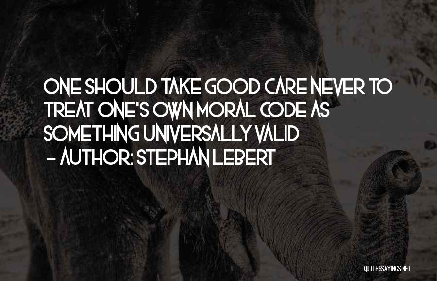 Stephan Lebert Quotes: One Should Take Good Care Never To Treat One's Own Moral Code As Something Universally Valid