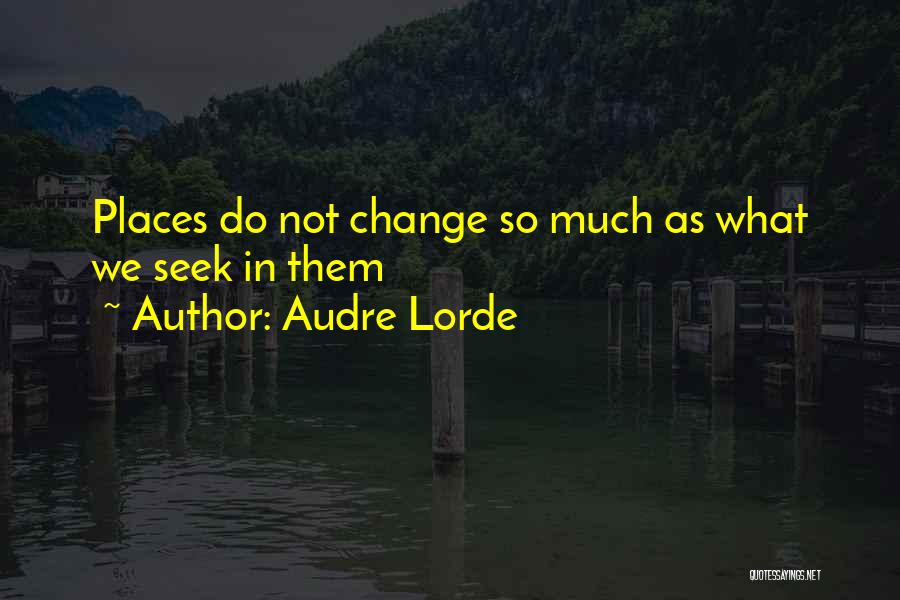 Audre Lorde Quotes: Places Do Not Change So Much As What We Seek In Them