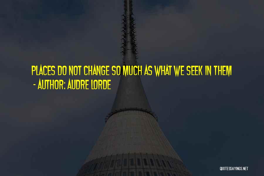 Audre Lorde Quotes: Places Do Not Change So Much As What We Seek In Them