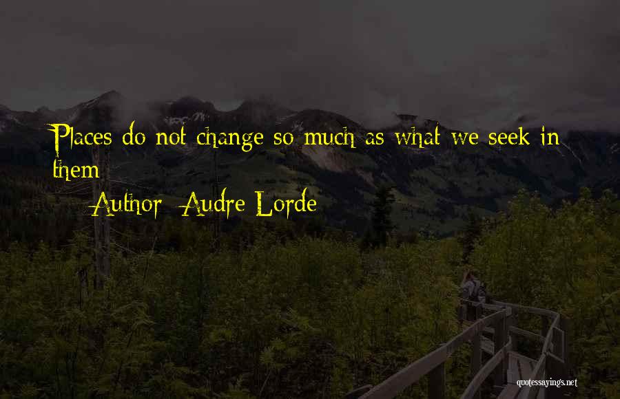 Audre Lorde Quotes: Places Do Not Change So Much As What We Seek In Them