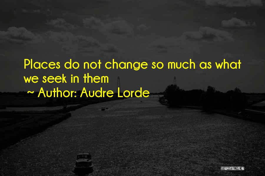 Audre Lorde Quotes: Places Do Not Change So Much As What We Seek In Them