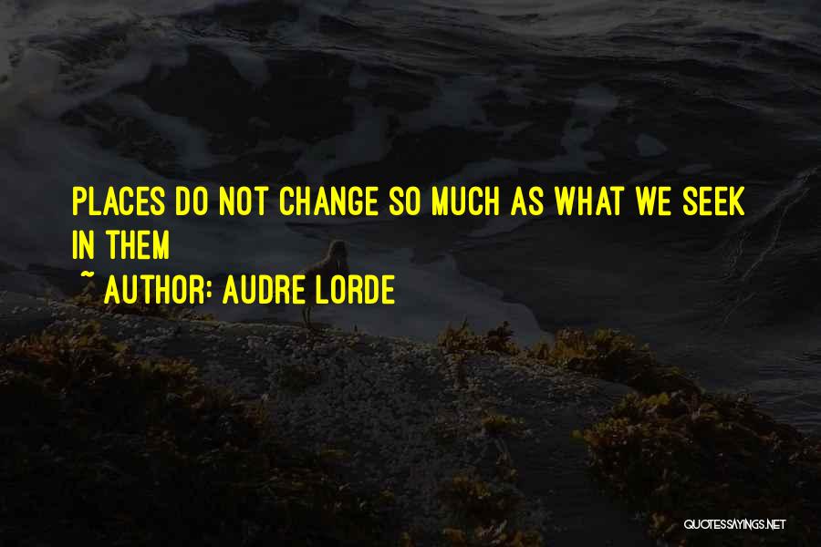 Audre Lorde Quotes: Places Do Not Change So Much As What We Seek In Them