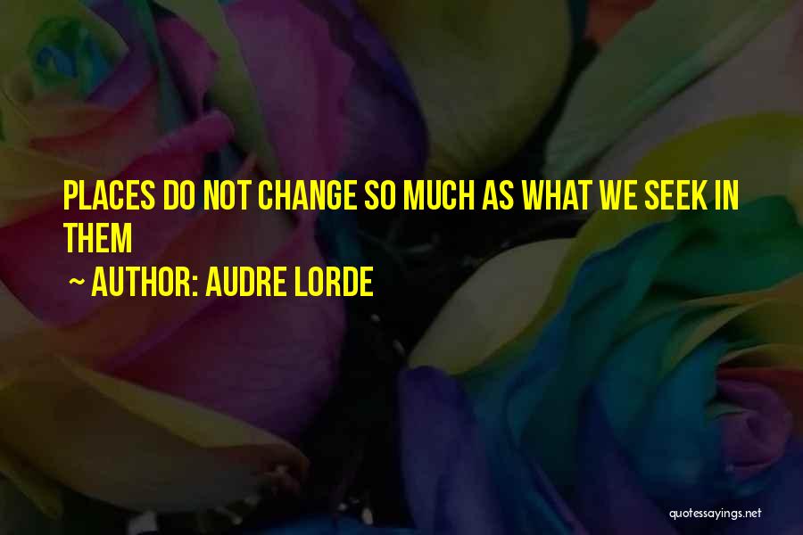 Audre Lorde Quotes: Places Do Not Change So Much As What We Seek In Them