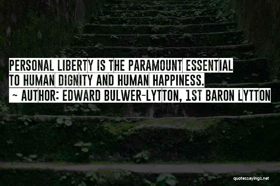 Edward Bulwer-Lytton, 1st Baron Lytton Quotes: Personal Liberty Is The Paramount Essential To Human Dignity And Human Happiness.