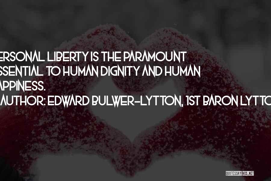 Edward Bulwer-Lytton, 1st Baron Lytton Quotes: Personal Liberty Is The Paramount Essential To Human Dignity And Human Happiness.