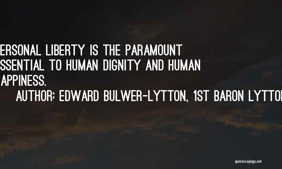 Edward Bulwer-Lytton, 1st Baron Lytton Quotes: Personal Liberty Is The Paramount Essential To Human Dignity And Human Happiness.