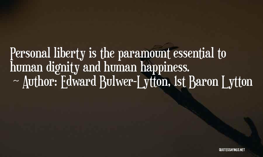 Edward Bulwer-Lytton, 1st Baron Lytton Quotes: Personal Liberty Is The Paramount Essential To Human Dignity And Human Happiness.