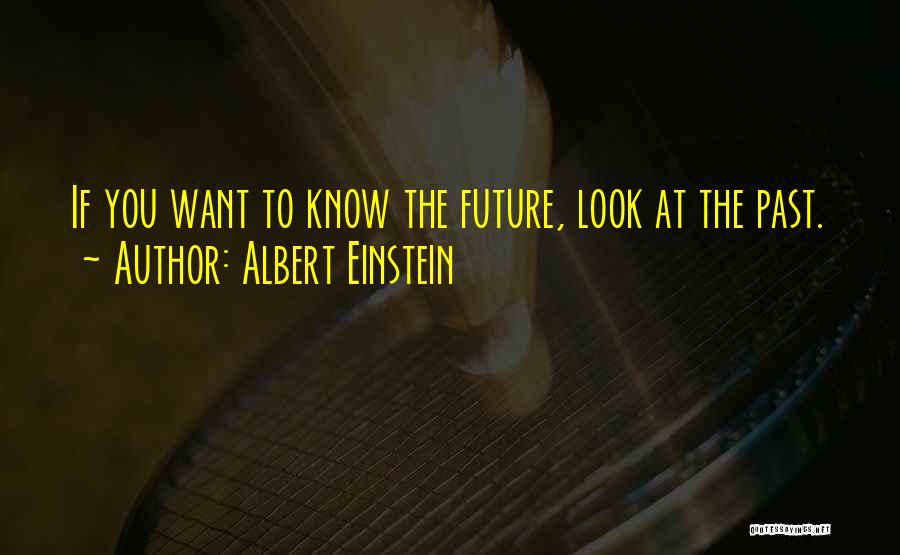 Albert Einstein Quotes: If You Want To Know The Future, Look At The Past.