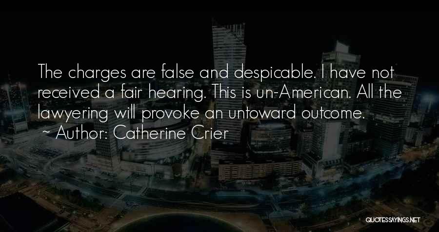 Catherine Crier Quotes: The Charges Are False And Despicable. I Have Not Received A Fair Hearing. This Is Un-american. All The Lawyering Will