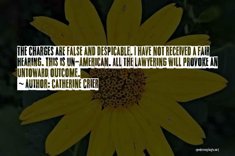 Catherine Crier Quotes: The Charges Are False And Despicable. I Have Not Received A Fair Hearing. This Is Un-american. All The Lawyering Will