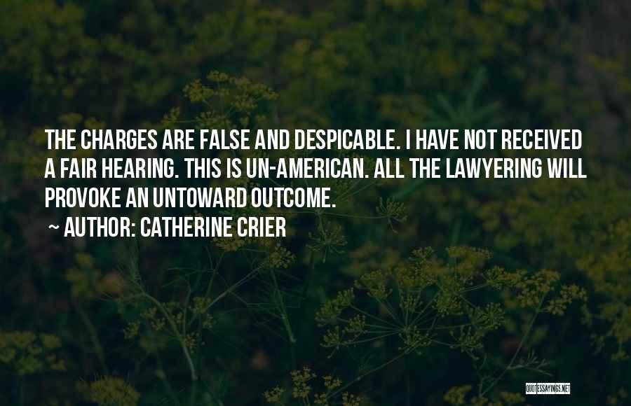 Catherine Crier Quotes: The Charges Are False And Despicable. I Have Not Received A Fair Hearing. This Is Un-american. All The Lawyering Will