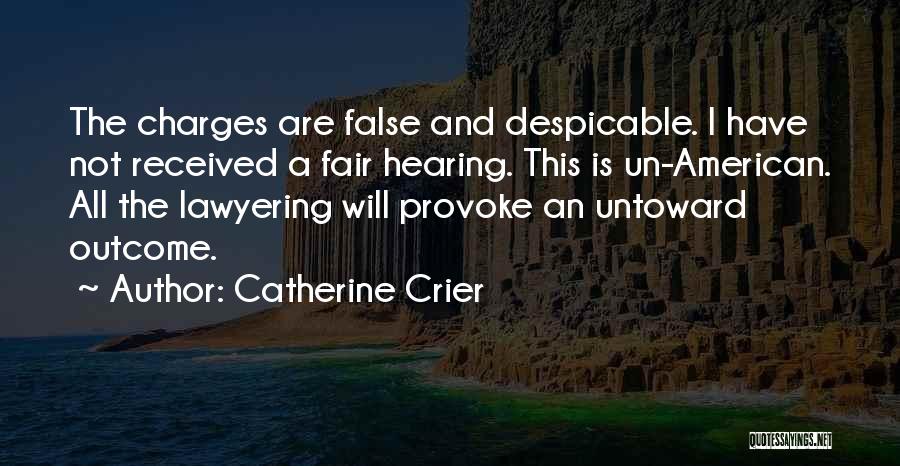 Catherine Crier Quotes: The Charges Are False And Despicable. I Have Not Received A Fair Hearing. This Is Un-american. All The Lawyering Will