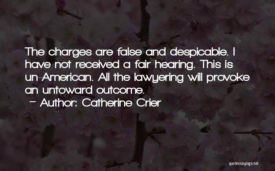 Catherine Crier Quotes: The Charges Are False And Despicable. I Have Not Received A Fair Hearing. This Is Un-american. All The Lawyering Will