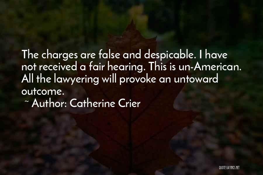 Catherine Crier Quotes: The Charges Are False And Despicable. I Have Not Received A Fair Hearing. This Is Un-american. All The Lawyering Will