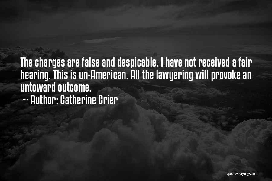 Catherine Crier Quotes: The Charges Are False And Despicable. I Have Not Received A Fair Hearing. This Is Un-american. All The Lawyering Will