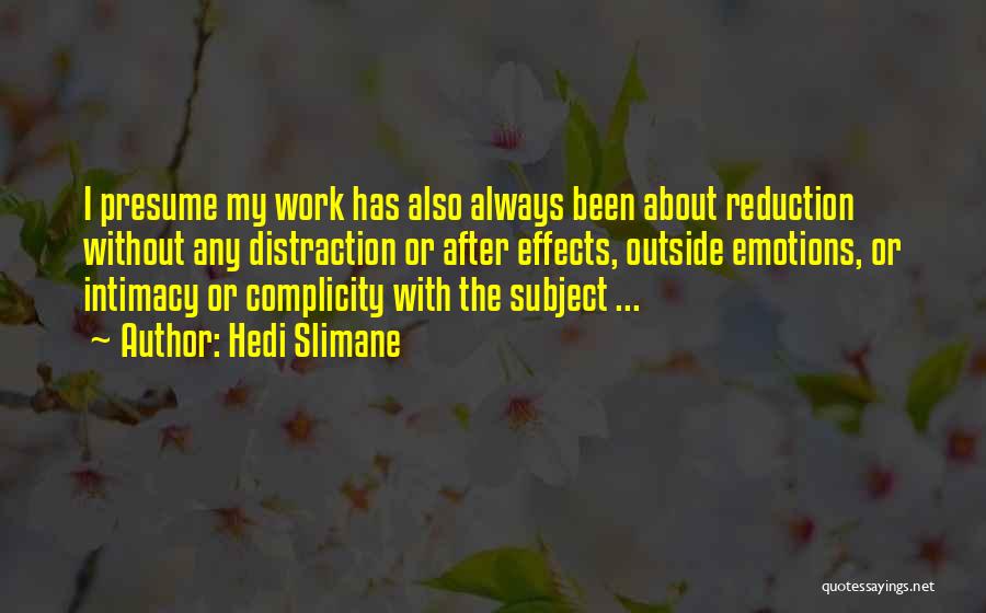 Hedi Slimane Quotes: I Presume My Work Has Also Always Been About Reduction Without Any Distraction Or After Effects, Outside Emotions, Or Intimacy