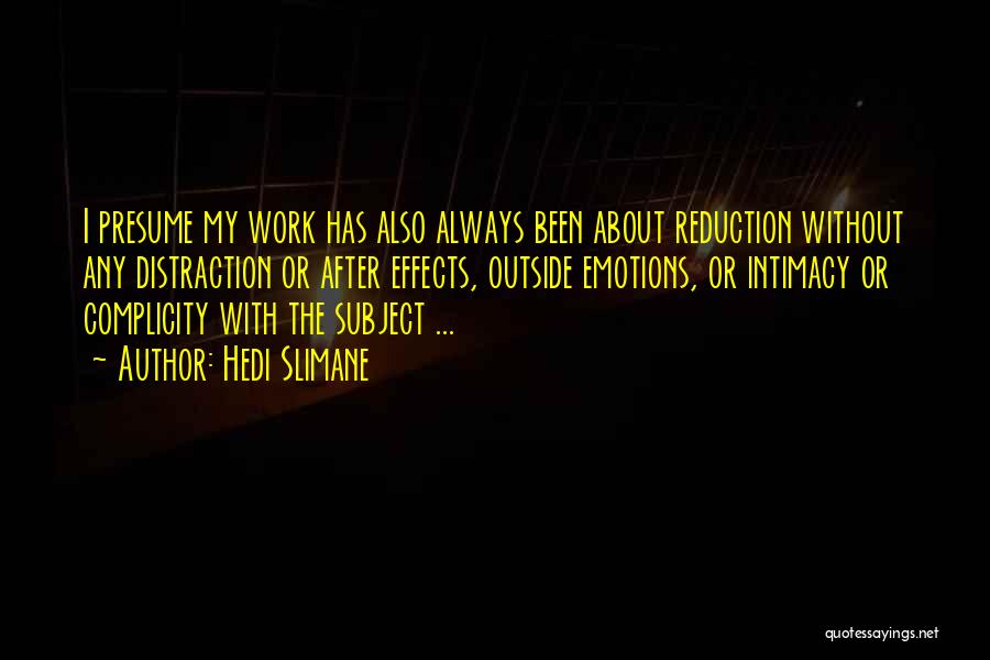 Hedi Slimane Quotes: I Presume My Work Has Also Always Been About Reduction Without Any Distraction Or After Effects, Outside Emotions, Or Intimacy