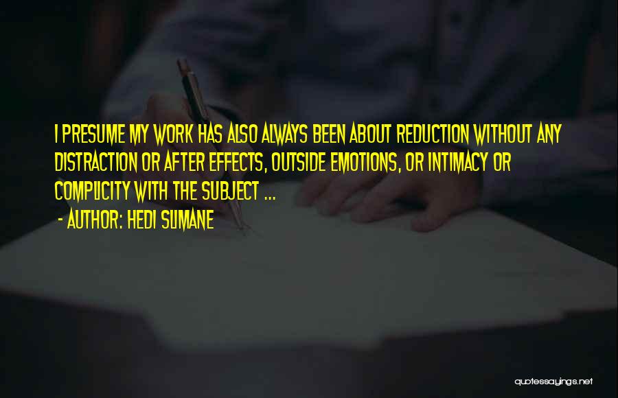 Hedi Slimane Quotes: I Presume My Work Has Also Always Been About Reduction Without Any Distraction Or After Effects, Outside Emotions, Or Intimacy