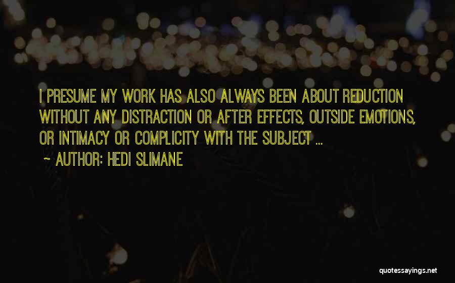 Hedi Slimane Quotes: I Presume My Work Has Also Always Been About Reduction Without Any Distraction Or After Effects, Outside Emotions, Or Intimacy