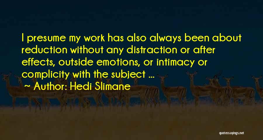 Hedi Slimane Quotes: I Presume My Work Has Also Always Been About Reduction Without Any Distraction Or After Effects, Outside Emotions, Or Intimacy