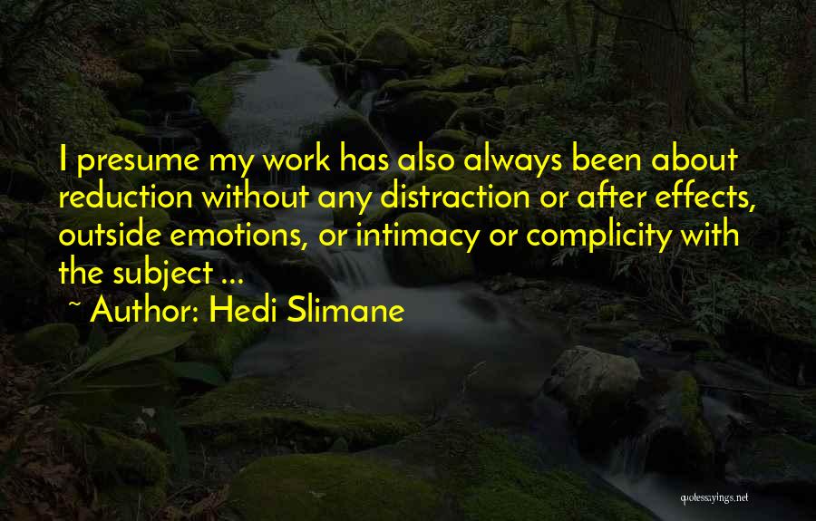 Hedi Slimane Quotes: I Presume My Work Has Also Always Been About Reduction Without Any Distraction Or After Effects, Outside Emotions, Or Intimacy