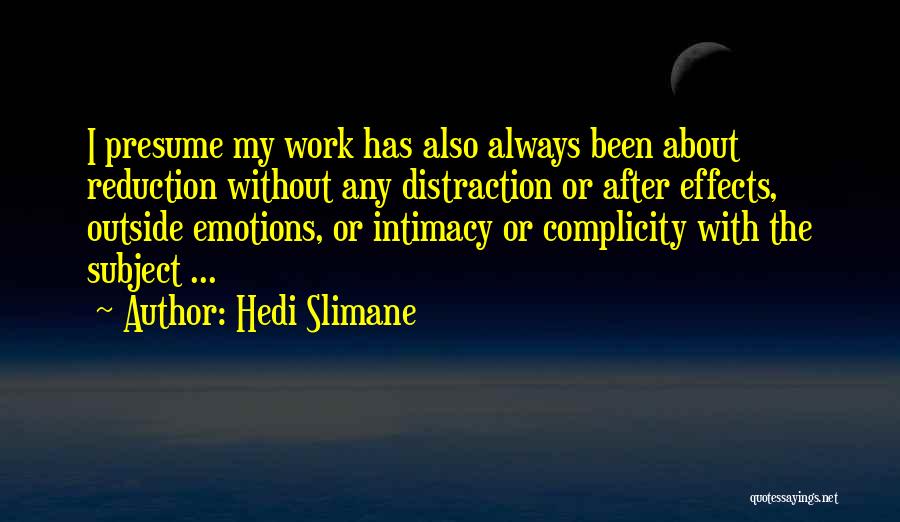 Hedi Slimane Quotes: I Presume My Work Has Also Always Been About Reduction Without Any Distraction Or After Effects, Outside Emotions, Or Intimacy