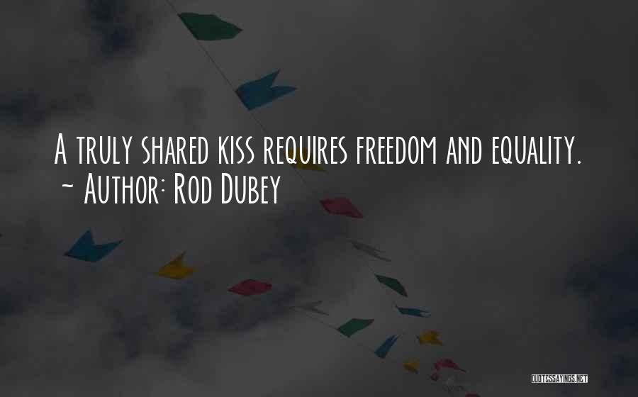 Rod Dubey Quotes: A Truly Shared Kiss Requires Freedom And Equality.
