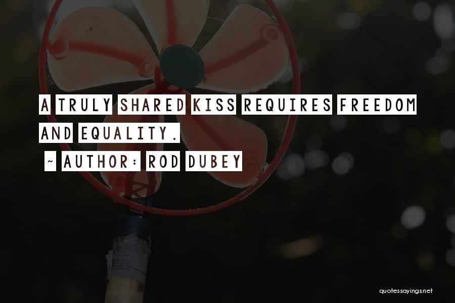 Rod Dubey Quotes: A Truly Shared Kiss Requires Freedom And Equality.