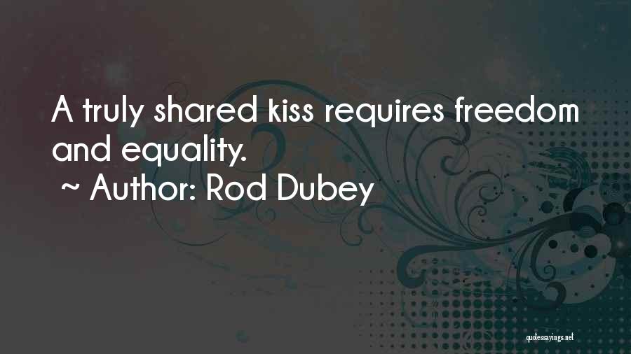 Rod Dubey Quotes: A Truly Shared Kiss Requires Freedom And Equality.