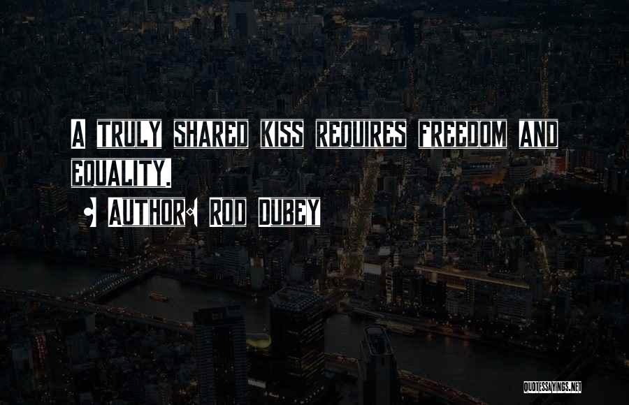 Rod Dubey Quotes: A Truly Shared Kiss Requires Freedom And Equality.