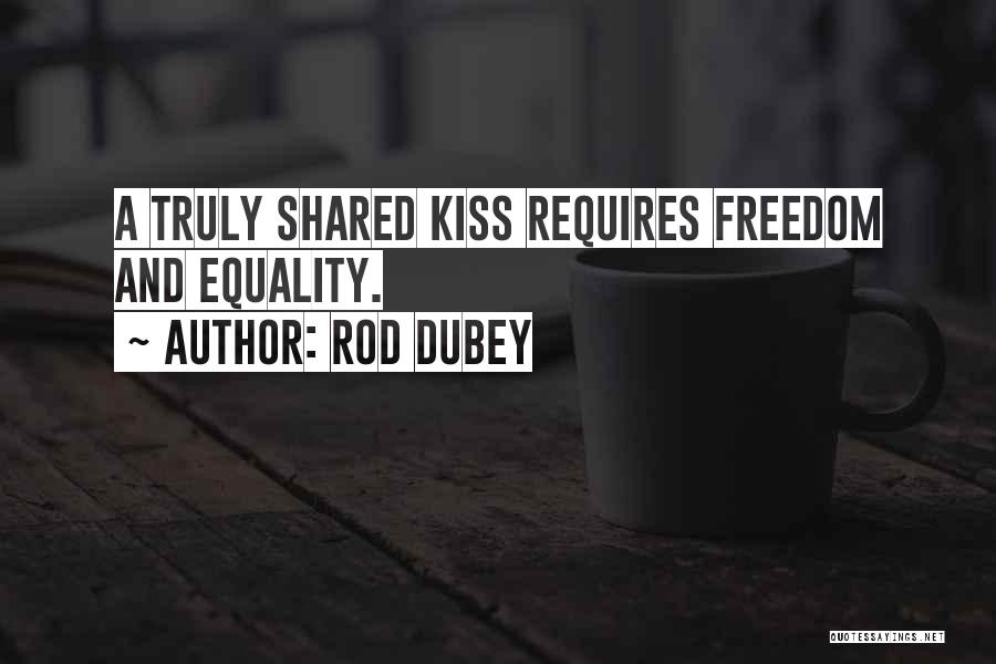 Rod Dubey Quotes: A Truly Shared Kiss Requires Freedom And Equality.
