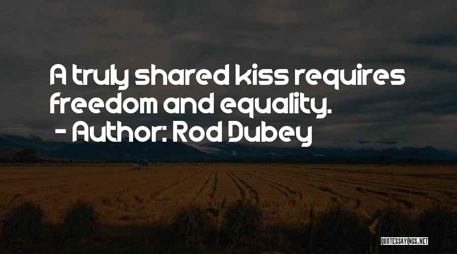 Rod Dubey Quotes: A Truly Shared Kiss Requires Freedom And Equality.