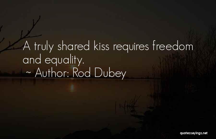 Rod Dubey Quotes: A Truly Shared Kiss Requires Freedom And Equality.