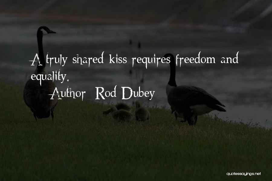 Rod Dubey Quotes: A Truly Shared Kiss Requires Freedom And Equality.