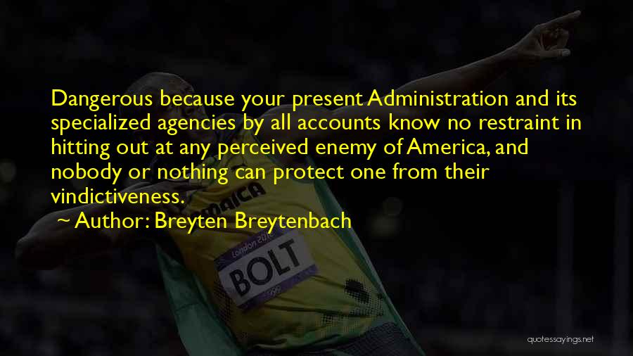 Breyten Breytenbach Quotes: Dangerous Because Your Present Administration And Its Specialized Agencies By All Accounts Know No Restraint In Hitting Out At Any